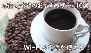原宿・表参道でフリーランスが利用しやすいカフェを10店舗ピックアップ！