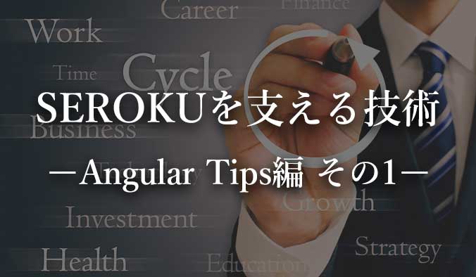 SEROKUフリーランスを支える技術。Angular Tips編。