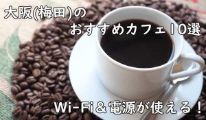 大阪（梅田）周辺でフリーランスが利用しやすいカフェを10店舗ピックアップ！
